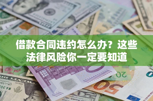 济南借款合同违约怎么办?这些法律风险你一定要知道 济南借款合同违约怎么办?这些法律风险你一定要知道