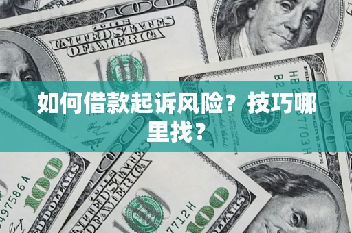 济南如何借款起诉风险?技巧哪里找? 济南如何借款起诉风险?技巧哪里找?
