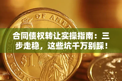 济南合同债权转让实操指南:三步走稳,这些坑千万别踩! 济南合同债权转让实操指南:三步走稳,这些坑千万别踩!