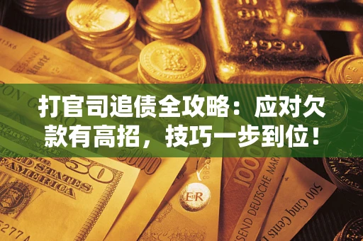 济南打官司追债全攻略:应对欠款有高招,技巧一步到位! 济南打官司追债全攻略:应对欠款有高招,技巧一步到位!