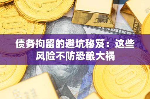 济南债务拘留的避坑秘笈:这些风险不防恐酿大祸 济南债务拘留的避坑秘笈:这些风险不防恐酿大祸