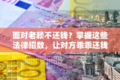 济南面对老赖不还钱?掌握这些法律招数,让对方乖乖还钱! 济南面对老赖不还钱?掌握这些法律招数,让对方乖乖还钱!