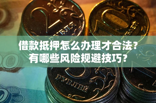 济南借款抵押怎么办理才合法?有哪些风险规避技巧? 济南借款抵押怎么办理才合法?有哪些风险规避技巧?