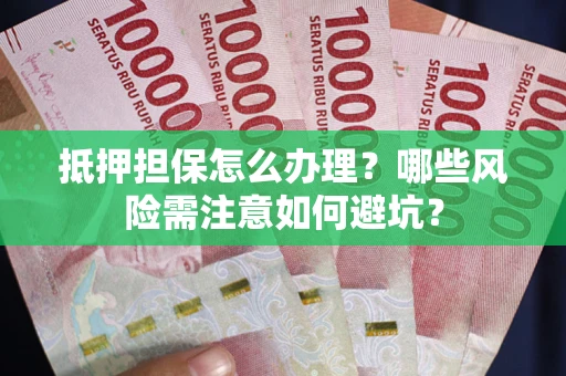 济南抵押担保怎么办理?哪些风险需注意如何避坑? 济南抵押担保怎么办理?哪些风险需注意如何避坑?