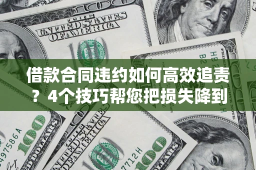 济南借款合同违约如何高效追责?4个技巧帮您把损失降到最低! 济南借款合同违约如何高效追责?4个技巧帮您把损失降到最低!